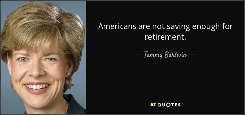 Americans are not saving enough for retirement. - Tammy Baldwin