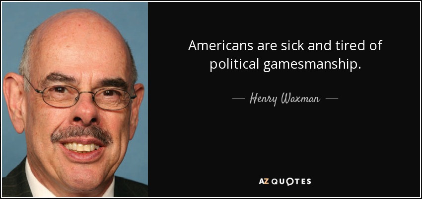 Americans are sick and tired of political gamesmanship. - Henry Waxman