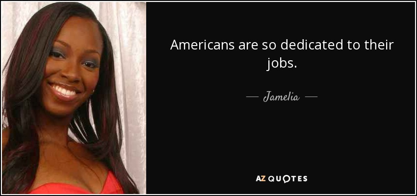 Americans are so dedicated to their jobs. - Jamelia