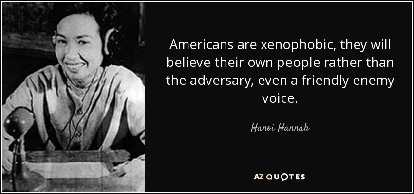 Americans are xenophobic, they will believe their own people rather than the adversary, even a friendly enemy voice. - Hanoi Hannah