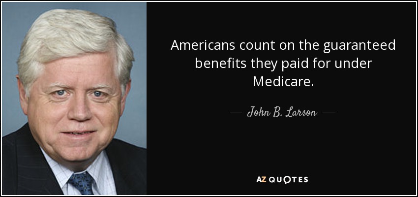 Americans count on the guaranteed benefits they paid for under Medicare. - John B. Larson
