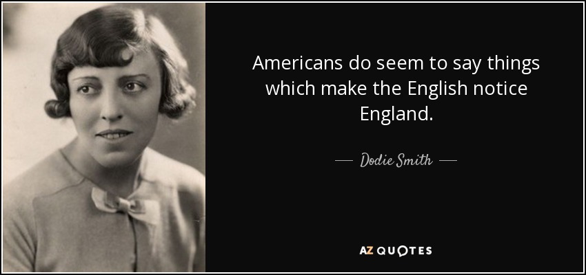 Americans do seem to say things which make the English notice England. - Dodie Smith