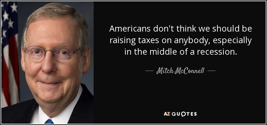Americans don't think we should be raising taxes on anybody, especially in the middle of a recession. - Mitch McConnell