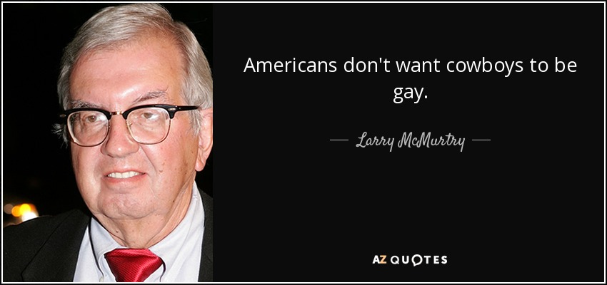 Americans don't want cowboys to be gay. - Larry McMurtry