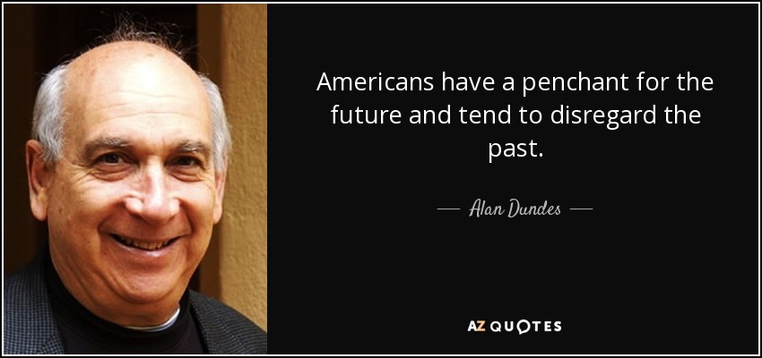 Americans have a penchant for the future and tend to disregard the past. - Alan Dundes