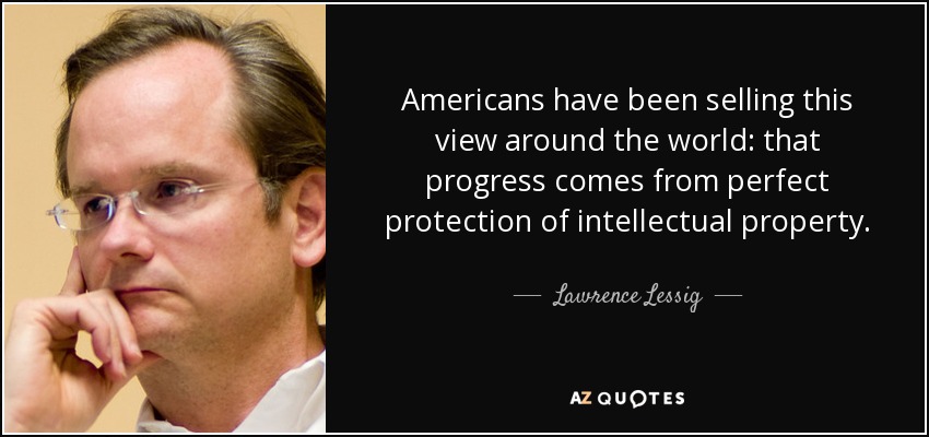 Americans have been selling this view around the world: that progress comes from perfect protection of intellectual property. - Lawrence Lessig