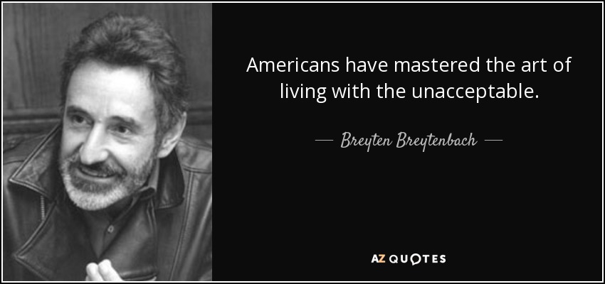 Americans have mastered the art of living with the unacceptable. - Breyten Breytenbach
