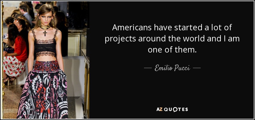 Americans have started a lot of projects around the world and I am one of them. - Emilio Pucci
