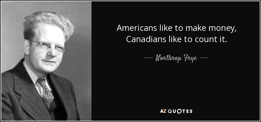 Americans like to make money, Canadians like to count it. - Northrop Frye