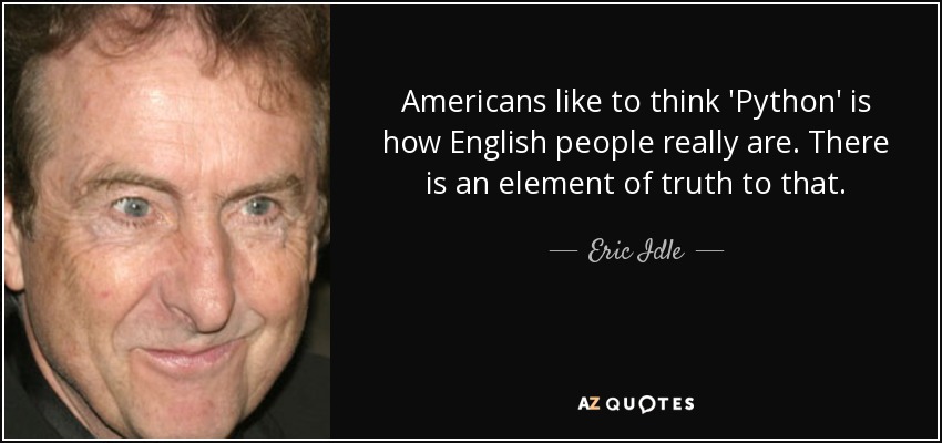 Americans like to think 'Python' is how English people really are. There is an element of truth to that. - Eric Idle