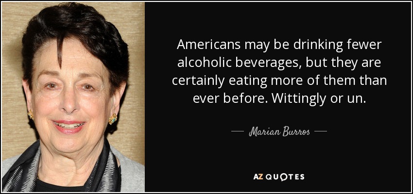 Americans may be drinking fewer alcoholic beverages, but they are certainly eating more of them than ever before. Wittingly or un. - Marian Burros