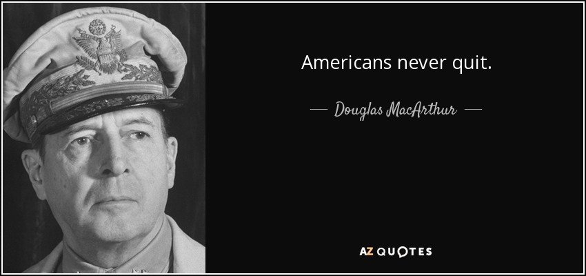 Americans never quit. - Douglas MacArthur