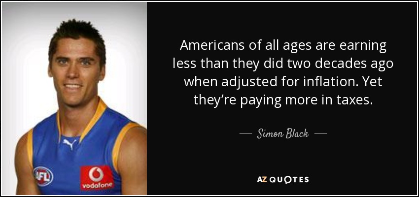 Americans of all ages are earning less than they did two decades ago when adjusted for inflation. Yet they’re paying more in taxes. - Simon Black