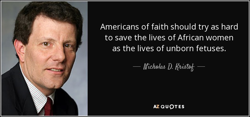 Americans of faith should try as hard to save the lives of African women as the lives of unborn fetuses. - Nicholas D. Kristof