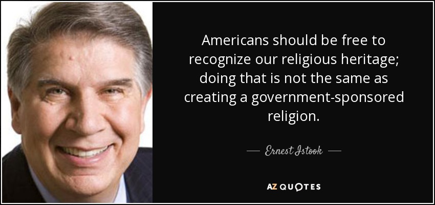 Americans should be free to recognize our religious heritage; doing that is not the same as creating a government-sponsored religion. - Ernest Istook