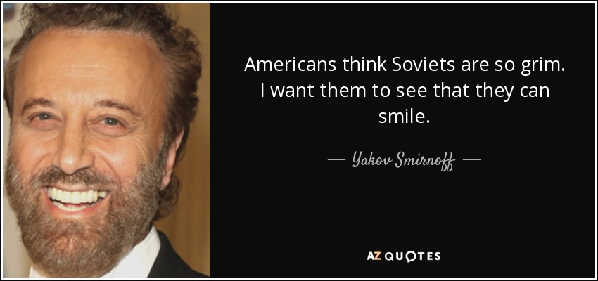 Americans think Soviets are so grim. I want them to see that they can smile. - Yakov Smirnoff