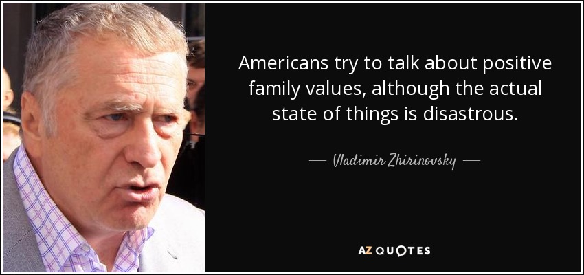 Americans try to talk about positive family values, although the actual state of things is disastrous. - Vladimir Zhirinovsky