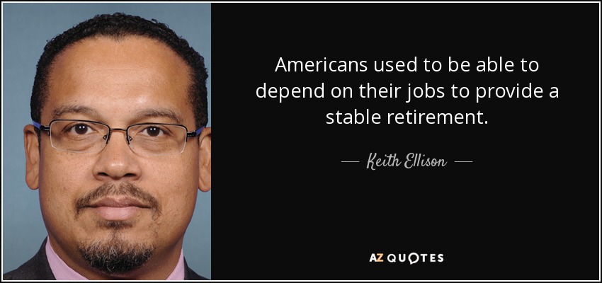 Americans used to be able to depend on their jobs to provide a stable retirement. - Keith Ellison