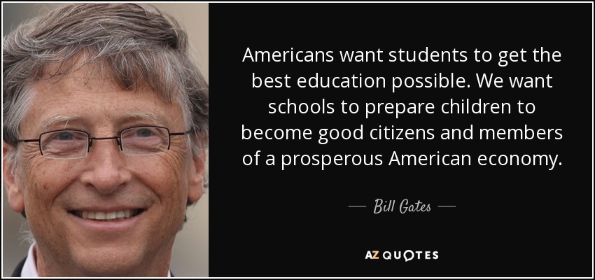 Americans want students to get the best education possible. We want schools to prepare children to become good citizens and members of a prosperous American economy. - Bill Gates