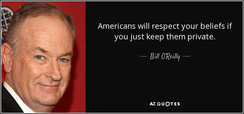 Americans will respect your beliefs if you just keep them private. - Bill O'Reilly