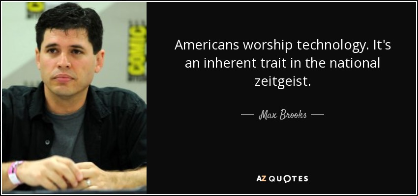 Americans worship technology. It's an inherent trait in the national zeitgeist. - Max Brooks