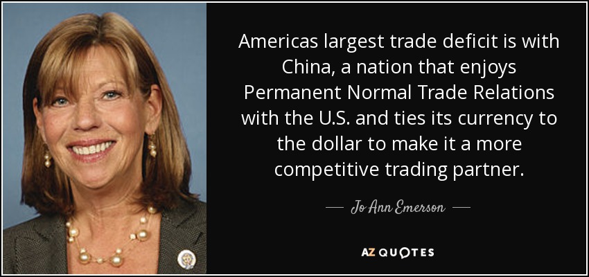 Americas largest trade deficit is with China, a nation that enjoys Permanent Normal Trade Relations with the U.S. and ties its currency to the dollar to make it a more competitive trading partner. - Jo Ann Emerson