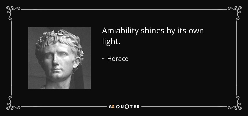 Amiability shines by its own light. - Horace