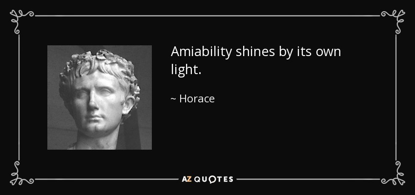 Amiability shines by its own light. - Horace