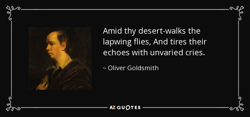 Amid thy desert-walks the lapwing flies, And tires their echoes with unvaried cries. - Oliver Goldsmith