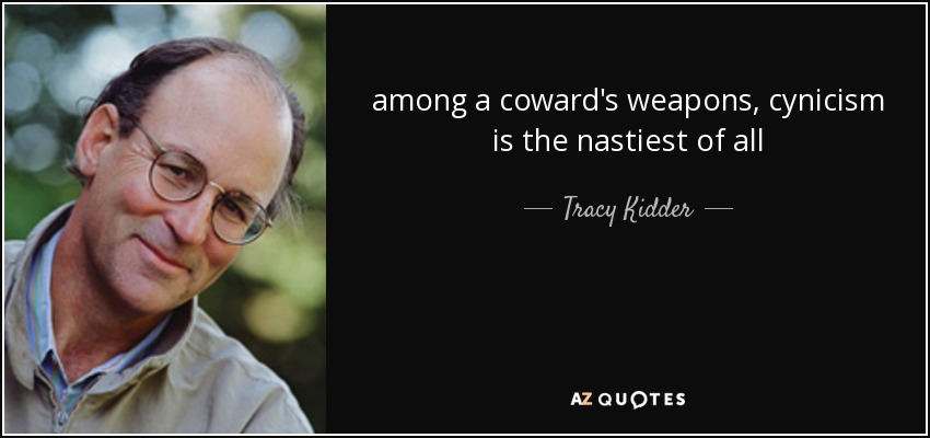 among a coward's weapons, cynicism is the nastiest of all - Tracy Kidder