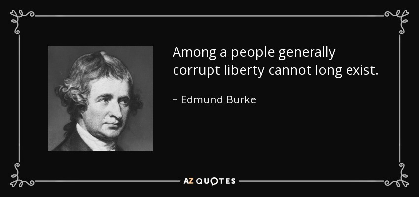 Among a people generally corrupt liberty cannot long exist. - Edmund Burke