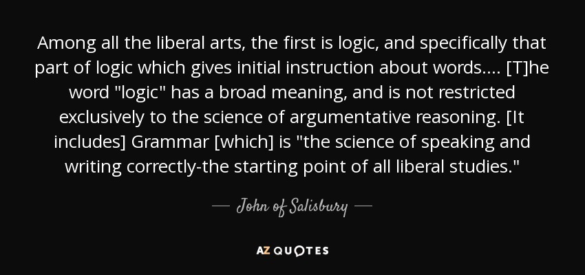 Among all the liberal arts, the first is logic, and specifically that part of logic which gives initial instruction about words. ... [T]he word 
