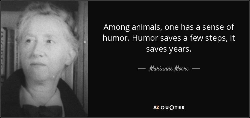 Among animals, one has a sense of humor. Humor saves a few steps, it saves years. - Marianne Moore