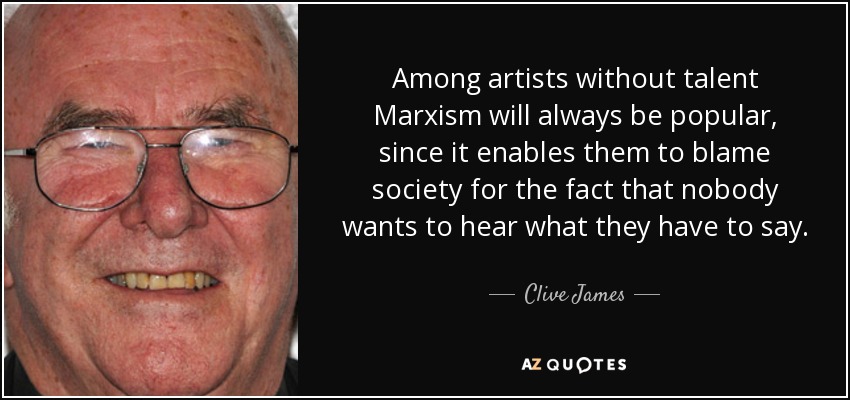 Among artists without talent Marxism will always be popular, since it enables them to blame society for the fact that nobody wants to hear what they have to say. - Clive James