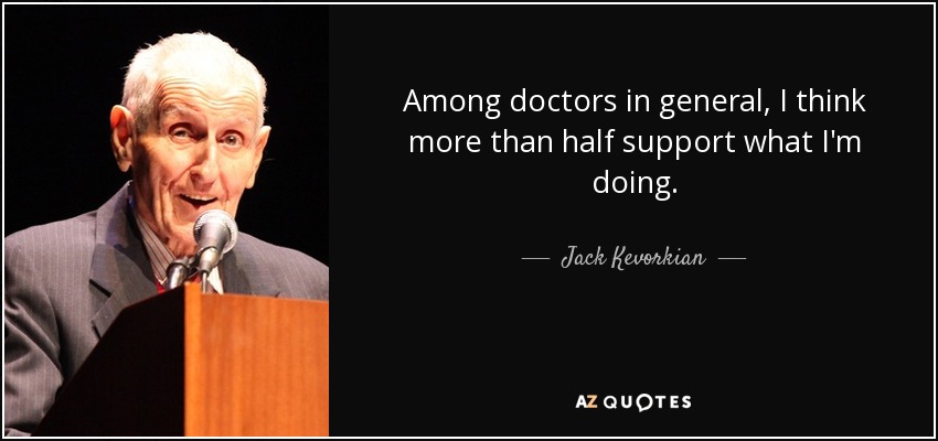 Among doctors in general, I think more than half support what I'm doing. - Jack Kevorkian
