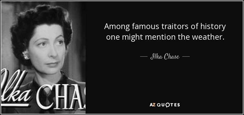 Among famous traitors of history one might mention the weather. - Ilka Chase