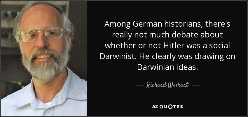 Among German historians, there's really not much debate about whether or not Hitler was a social Darwinist. He clearly was drawing on Darwinian ideas. - Richard Weikart