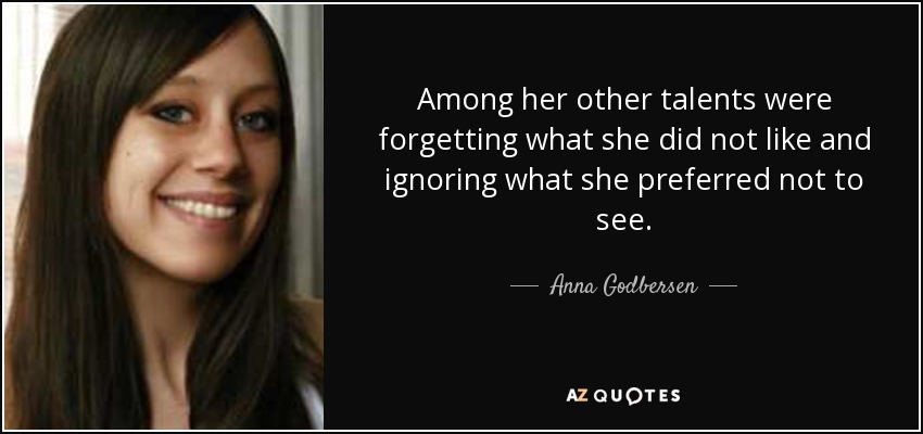 Among her other talents were forgetting what she did not like and ignoring what she preferred not to see. - Anna Godbersen