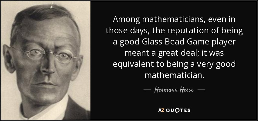 Among mathematicians, even in those days, the reputation of being a good Glass Bead Game player meant a great deal; it was equivalent to being a very good mathematician. - Hermann Hesse