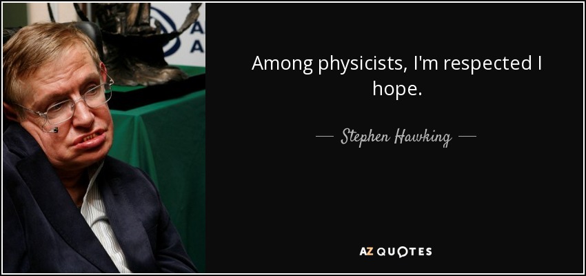 Among physicists, I'm respected I hope. - Stephen Hawking