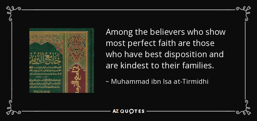Among the believers who show most perfect faith are those who have best disposition and are kindest to their families. - Muhammad ibn Isa at-Tirmidhi