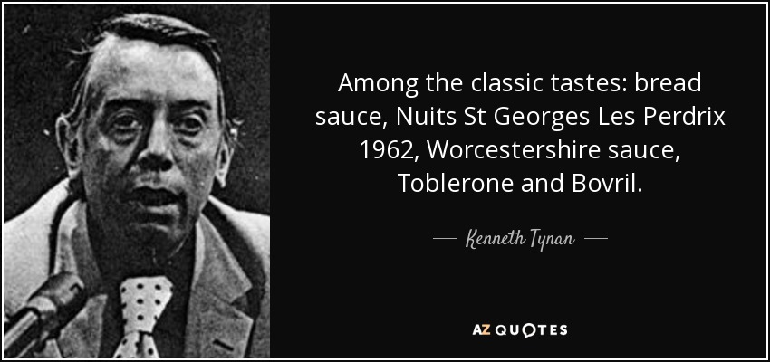 Among the classic tastes: bread sauce, Nuits St Georges Les Perdrix 1962, Worcestershire sauce, Toblerone and Bovril. - Kenneth Tynan
