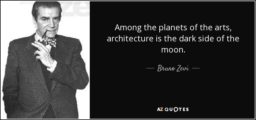 Among the planets of the arts, architecture is the dark side of the moon. - Bruno Zevi