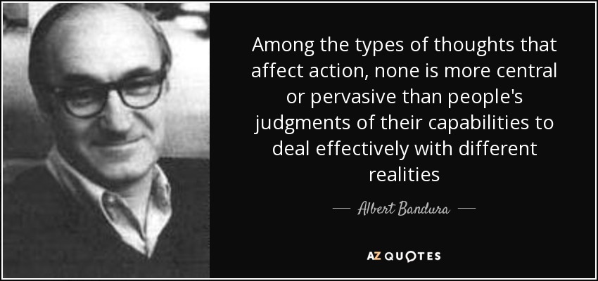 Among the types of thoughts that affect action, none is more central or pervasive than people's judgments of their capabilities to deal effectively with different realities - Albert Bandura