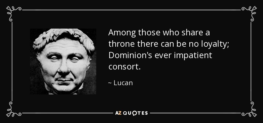 Among those who share a throne there can be no loyalty; Dominion's ever impatient consort. - Lucan