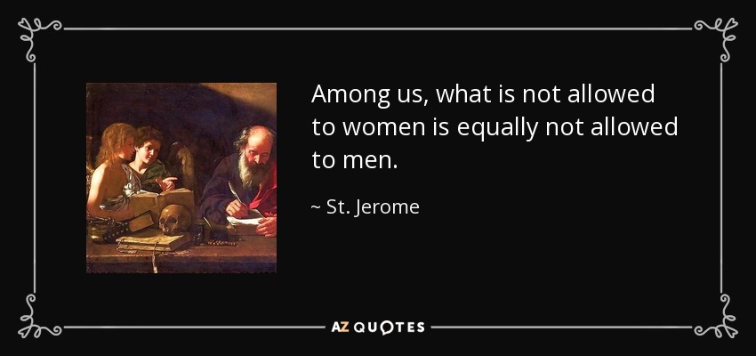 Among us, what is not allowed to women is equally not allowed to men. - St. Jerome