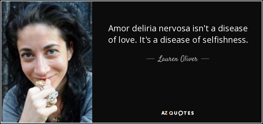 Amor deliria nervosa isn't a disease of love. It's a disease of selfishness. - Lauren Oliver