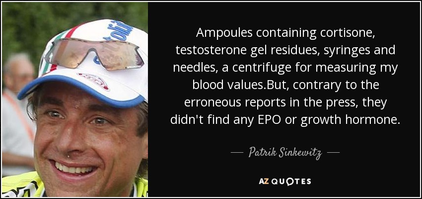 Ampoules containing cortisone, testosterone gel residues, syringes and needles, a centrifuge for measuring my blood values.But, contrary to the erroneous reports in the press, they didn't find any EPO or growth hormone. - Patrik Sinkewitz