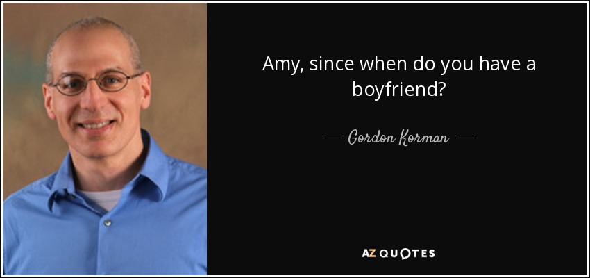 Amy, since when do you have a boyfriend? - Gordon Korman