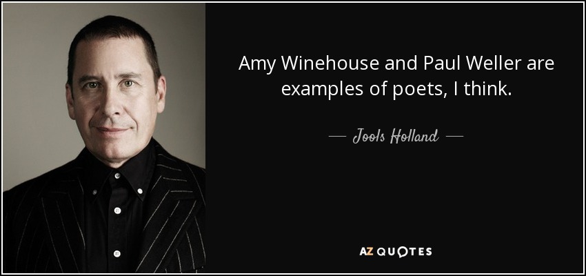 Amy Winehouse and Paul Weller are examples of poets, I think. - Jools Holland